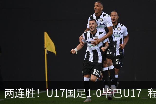 两连胜！U17国足1-0毕巴U17 程晟涵连场头球破门制胜赵松源中楣