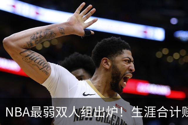 NBA最弱双人组出炉！生涯合计赚6.73亿美元，合作5年仅一次进季后赛